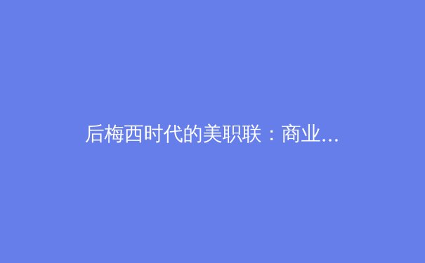 后梅西时代的美职联：商业价值与竞技水平的博弈之路 - 3