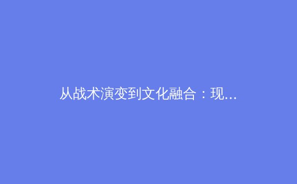 从战术演变到文化融合：现代体育竞技的全球化镜像 - 2