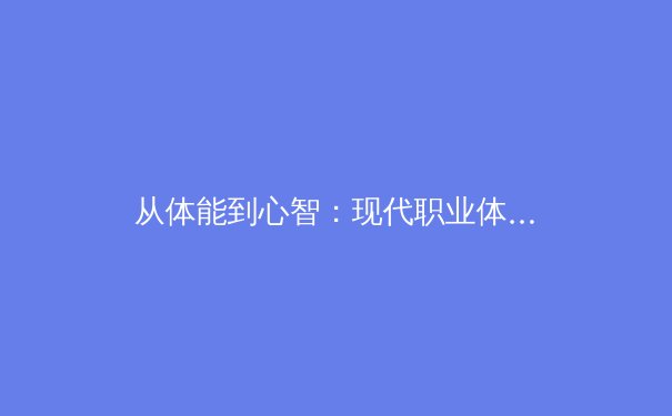 从体能到心智：现代职业体育训练的范式革命与科学前沿 - 4