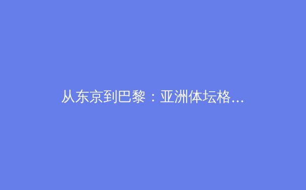 从东京到巴黎：亚洲体坛格局变迁与奥运战略新思考 - 3