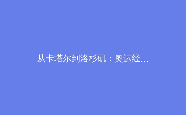 从卡塔尔到洛杉矶：奥运经济周期下的亚洲体育产业新格局 - 2